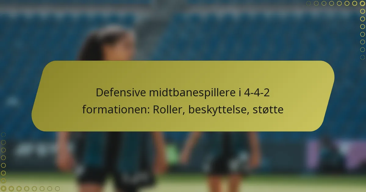 Defensive midtbanespillere i 4-4-2 formationen: Roller, beskyttelse, støtte