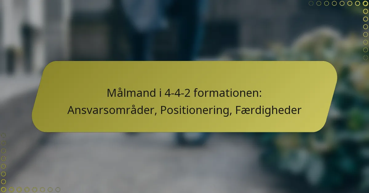 Målmand i 4-4-2 formationen: Ansvarsområder, Positionering, Færdigheder