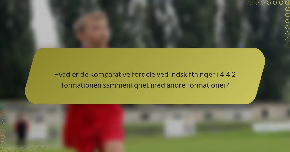 Hvad er de komparative fordele ved indskiftninger i 4-4-2 formationen sammenlignet med andre formationer?