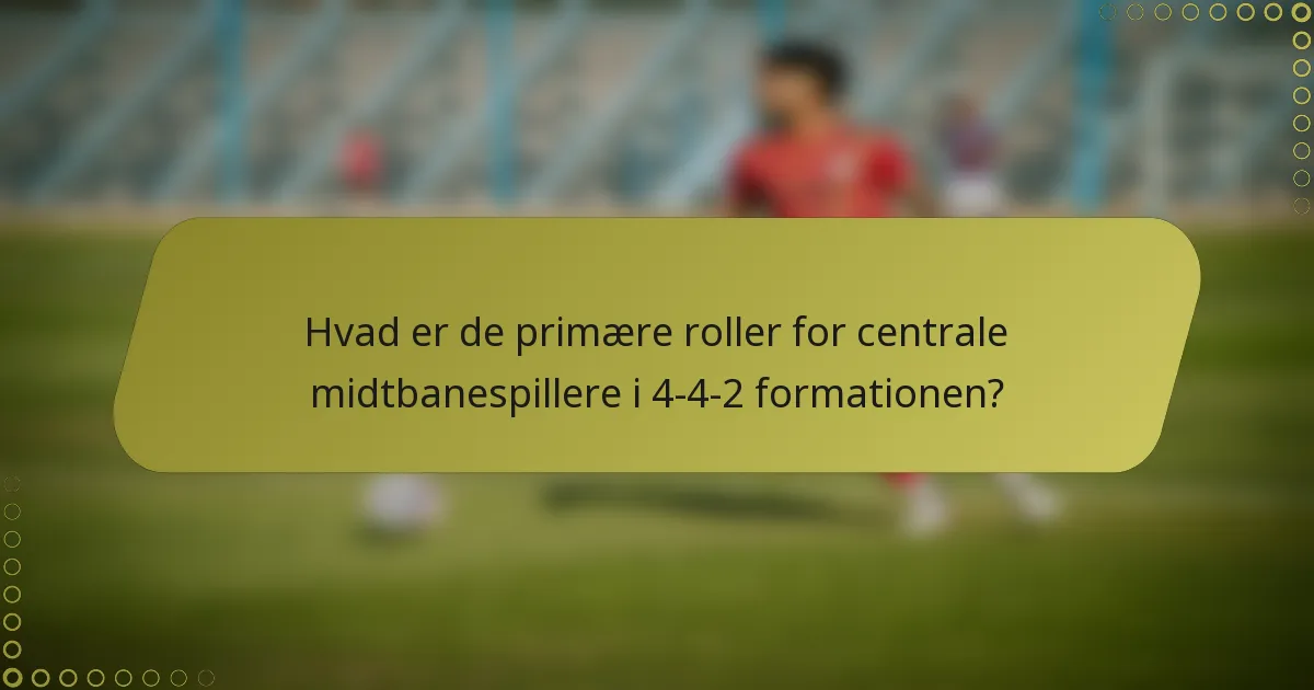 Hvad er de primære roller for centrale midtbanespillere i 4-4-2 formationen?