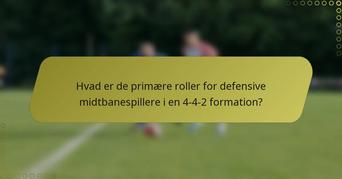 Hvad er de primære roller for defensive midtbanespillere i en 4-4-2 formation?