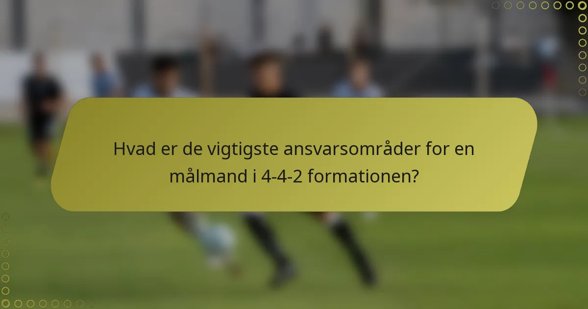 Hvad er de vigtigste ansvarsområder for en målmand i 4-4-2 formationen?