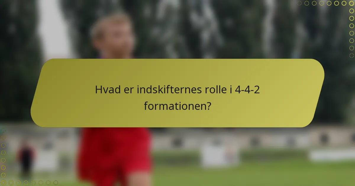 Hvad er indskifternes rolle i 4-4-2 formationen?