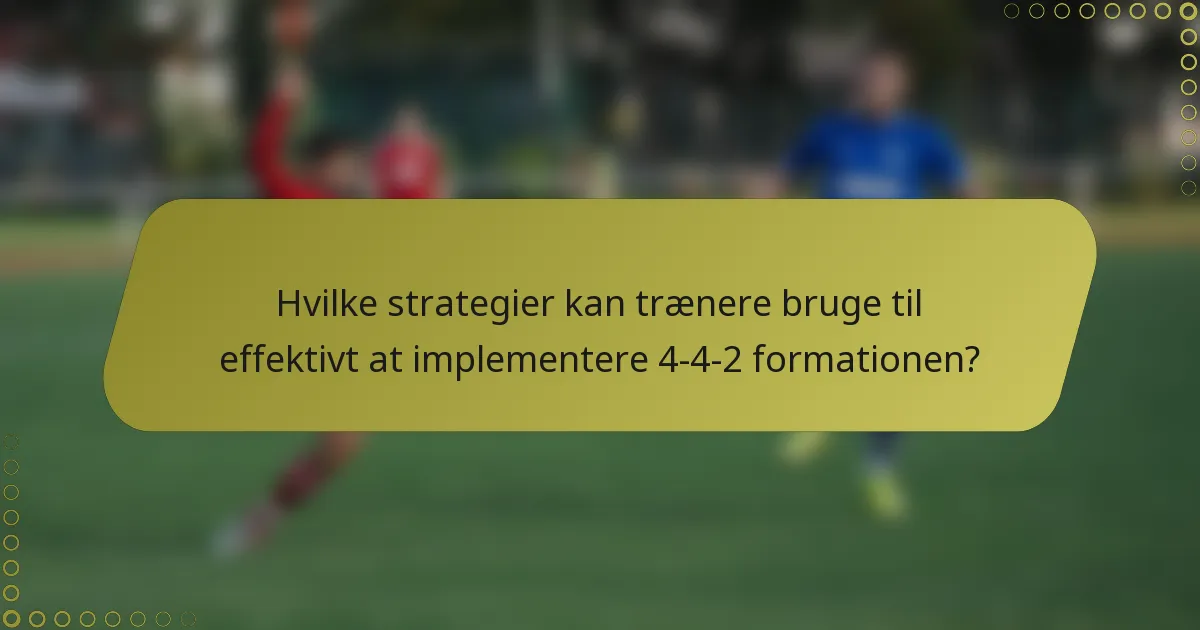 Hvilke strategier kan trænere bruge til effektivt at implementere 4-4-2 formationen?