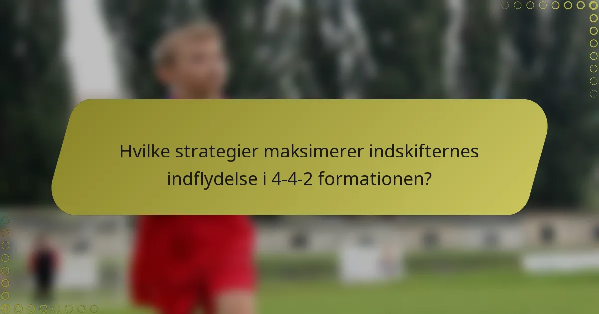 Hvilke strategier maksimerer indskifternes indflydelse i 4-4-2 formationen?