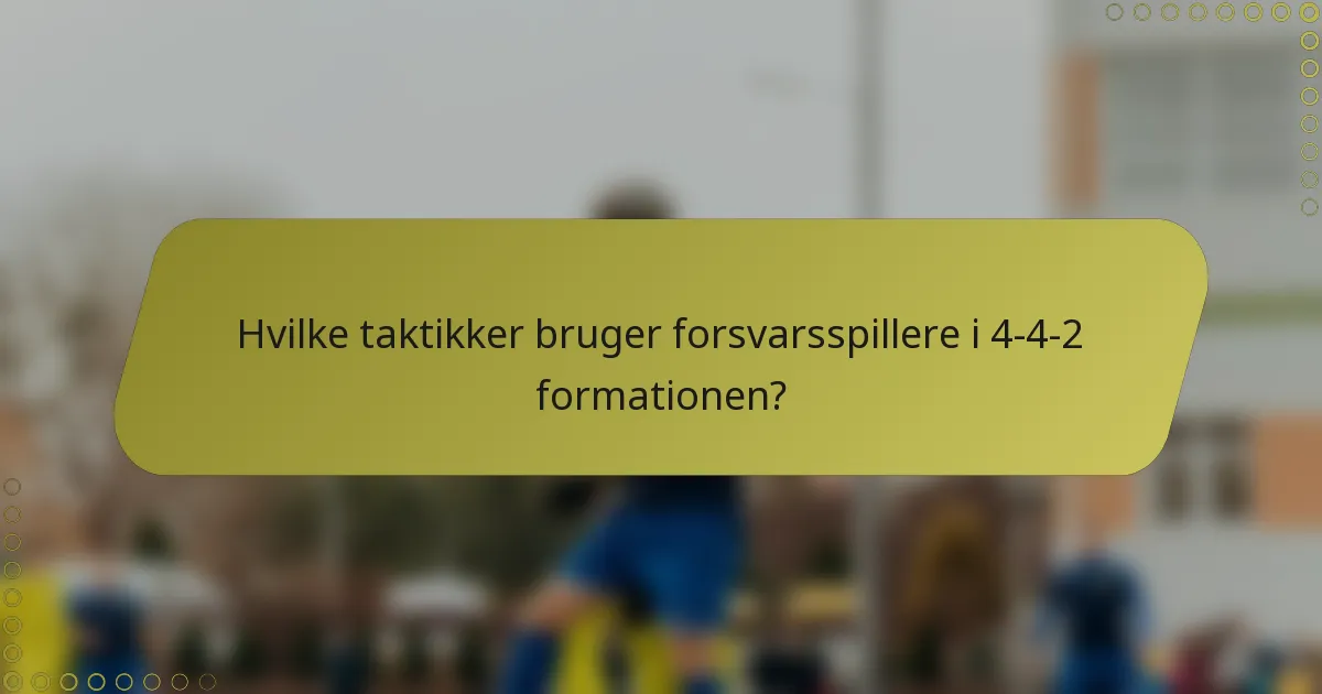 Hvilke taktikker bruger forsvarsspillere i 4-4-2 formationen?