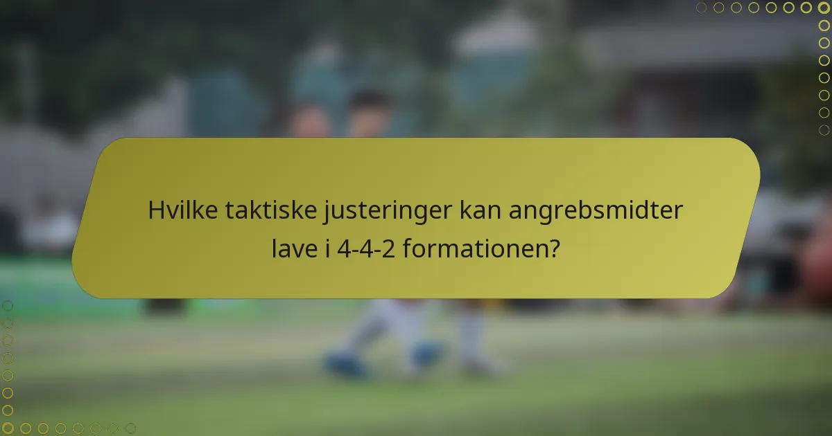 Hvilke taktiske justeringer kan angrebsmidter lave i 4-4-2 formationen?