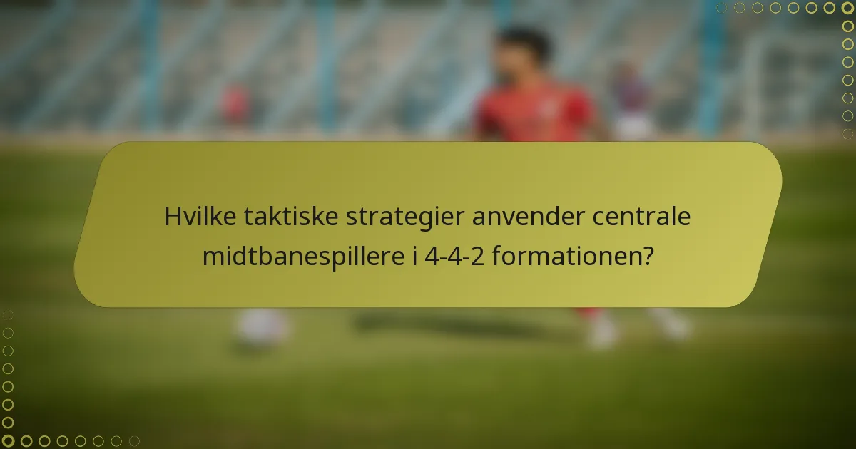 Hvilke taktiske strategier anvender centrale midtbanespillere i 4-4-2 formationen?