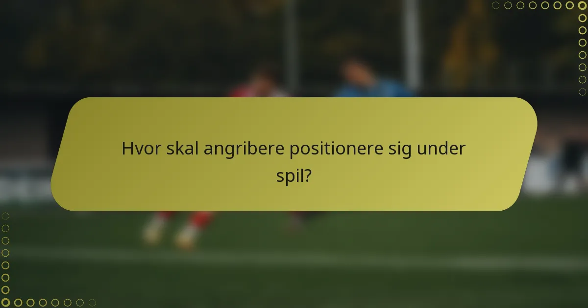 Hvor skal angribere positionere sig under spil?