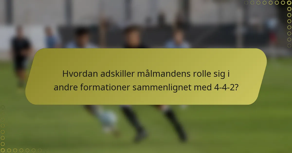 Hvordan adskiller målmandens rolle sig i andre formationer sammenlignet med 4-4-2?