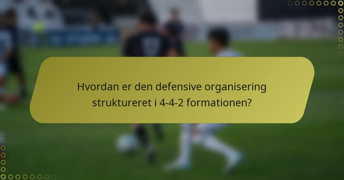Hvordan er den defensive organisering struktureret i 4-4-2 formationen?