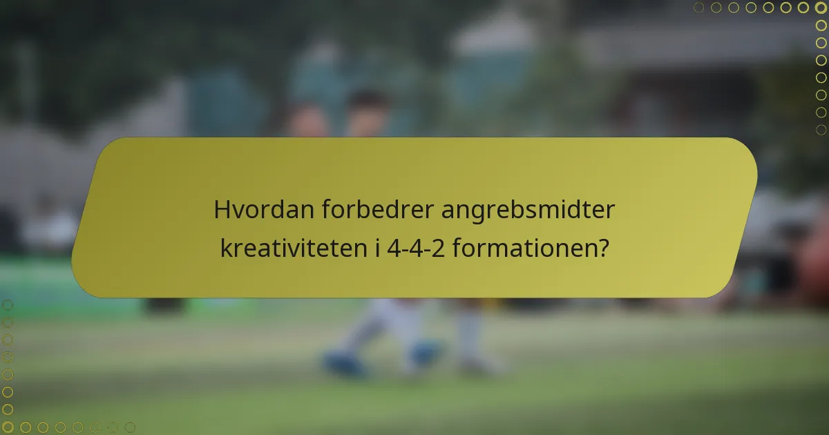 Hvordan forbedrer angrebsmidter kreativiteten i 4-4-2 formationen?