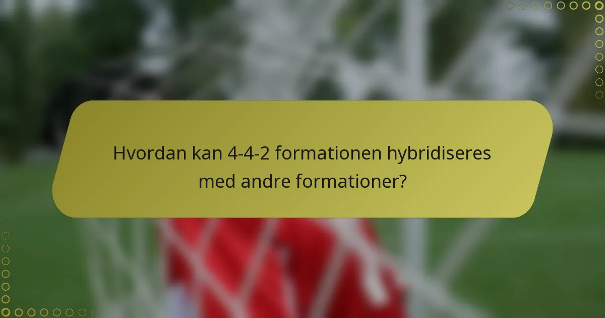 Hvordan kan 4-4-2 formationen hybridiseres med andre formationer?
