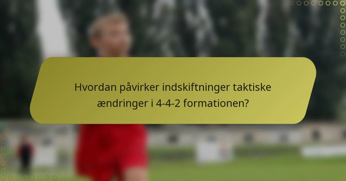 Hvordan påvirker indskiftninger taktiske ændringer i 4-4-2 formationen?