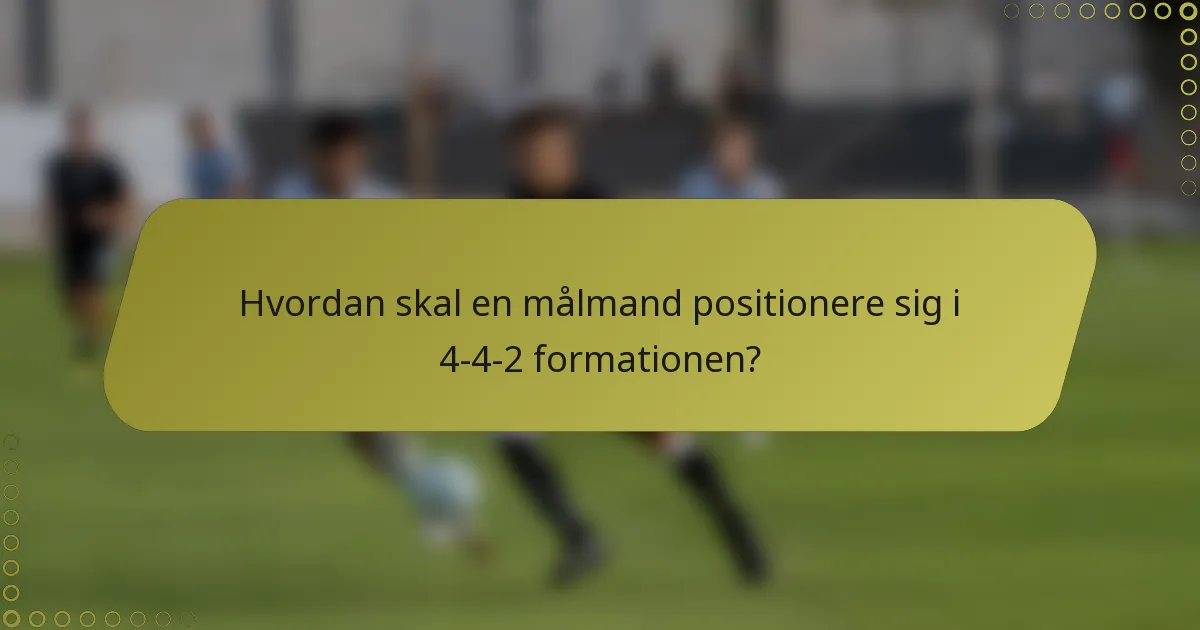 Hvordan skal en målmand positionere sig i 4-4-2 formationen?