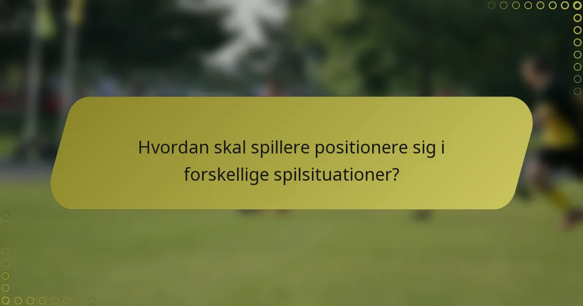 Hvordan skal spillere positionere sig i forskellige spilsituationer?