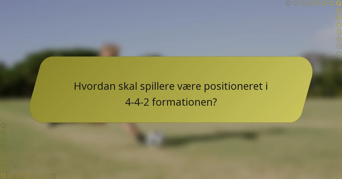 Hvordan skal spillere være positioneret i 4-4-2 formationen?