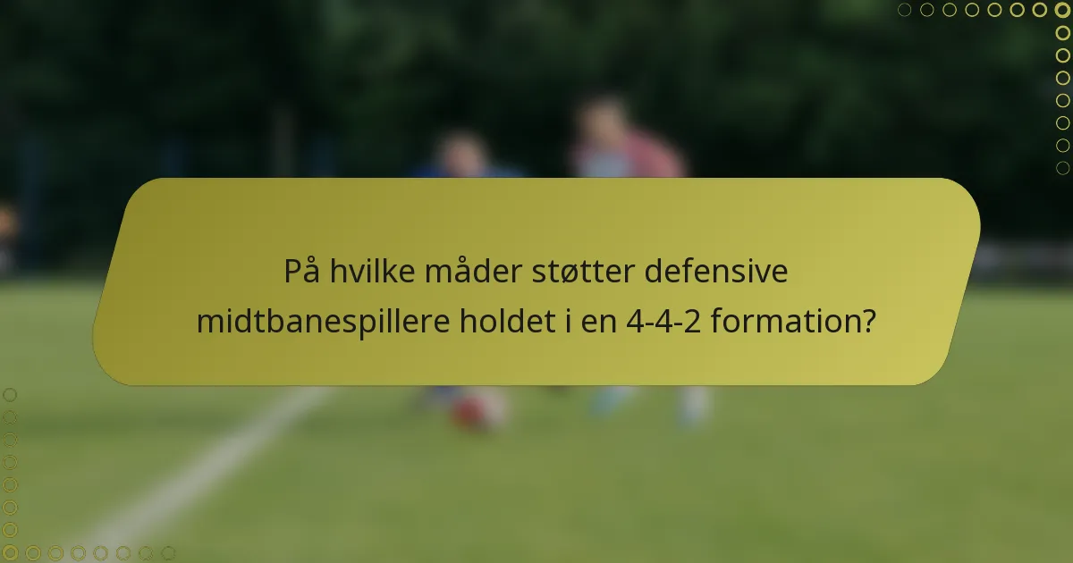 På hvilke måder støtter defensive midtbanespillere holdet i en 4-4-2 formation?